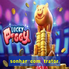 sonhar com trator jogo do bicho